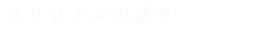 オリジナルの技で